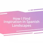 How I Find Inspiration in Spanish Landscapes